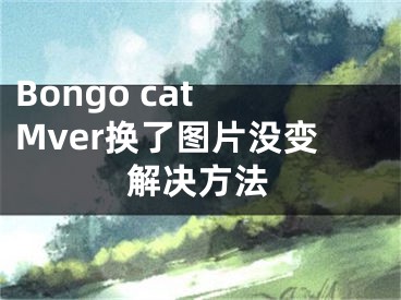 Bongo cat Mver换了图片没变解决方法