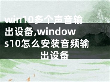 win10多个声音输出设备,windows10怎么安装音频输出设备