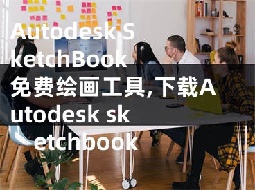 Autodesk SketchBook 免费绘画工具,下载Autodesk sketchbook