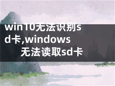 win10无法识别sd卡,windows无法读取sd卡