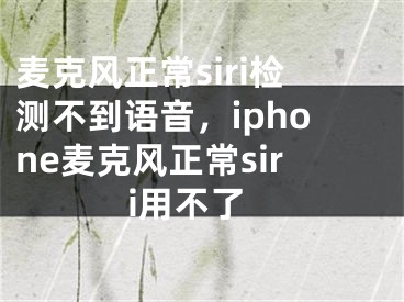 麦克风正常siri检测不到语音，iphone麦克风正常siri用不了