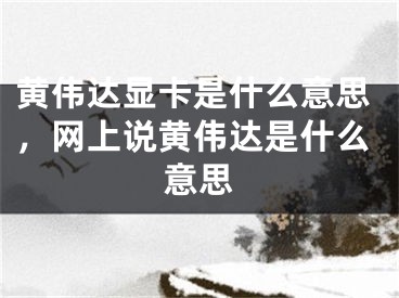 黄伟达显卡是什么意思，网上说黄伟达是什么意思