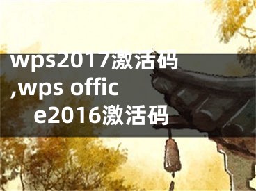 wps2017激活码,wps office2016激活码