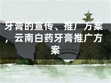 牙膏的宣传、推广方案，云南白药牙膏推广方案 