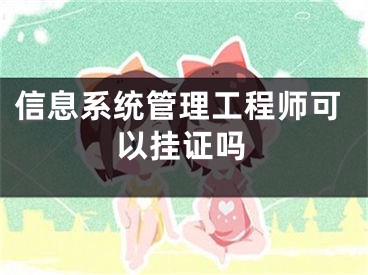 信息系统管理工程师可以挂证吗