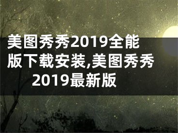 美图秀秀2019全能版下载安装,美图秀秀2019最新版