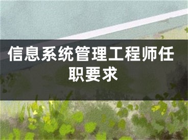 信息系统管理工程师任职要求