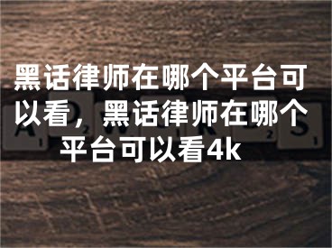 黑话律师在哪个平台可以看，黑话律师在哪个平台可以看4k