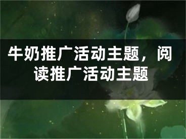 牛奶推广活动主题，阅读推广活动主题