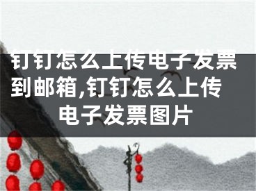 钉钉怎么上传电子发票到邮箱,钉钉怎么上传电子发票图片