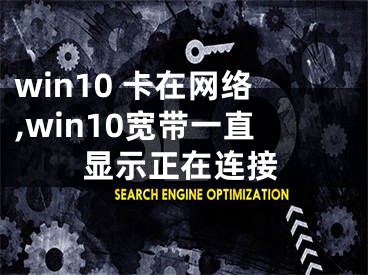 win10 卡在网络,win10宽带一直显示正在连接