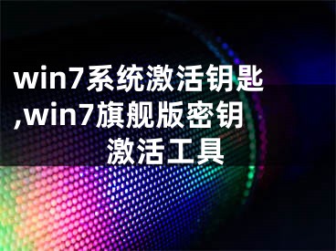 win7系统激活钥匙,win7旗舰版密钥激活工具