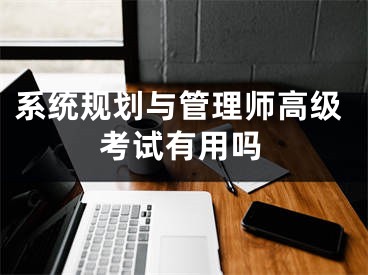 系统规划与管理师高级考试有用吗