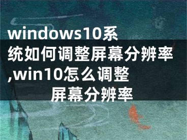 windows10系统如何调整屏幕分辨率,win10怎么调整屏幕分辨率