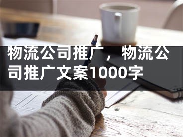 物流公司推广，物流公司推广文案1000字