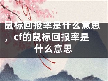 鼠标回报率是什么意思，cf的鼠标回报率是什么意思