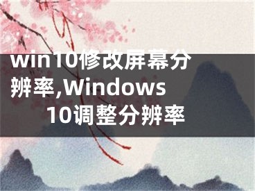 win10修改屏幕分辨率,Windows10调整分辨率
