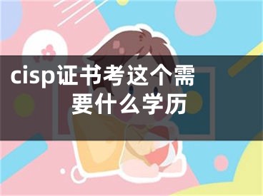 cisp证书考这个需要什么学历