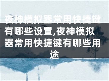 夜神模拟器常用快捷键有哪些设置,夜神模拟器常用快捷键有哪些用途