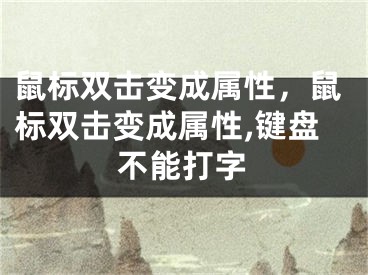 鼠标双击变成属性，鼠标双击变成属性,键盘不能打字