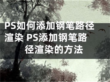 PS如何添加钢笔路径渲染 PS添加钢笔路径渲染的方法