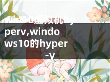 win10虚拟机hyperv,windows10的hyper-v