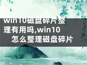 win10磁盘碎片整理有用吗,win10怎么整理磁盘碎片