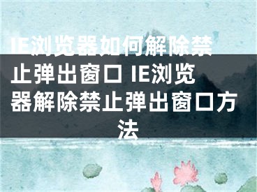 IE浏览器如何解除禁止弹出窗口 IE浏览器解除禁止弹出窗口方法