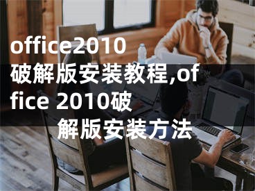 office2010破解版安装教程,office 2010破解版安装方法