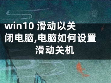 win10 滑动以关闭电脑,电脑如何设置滑动关机