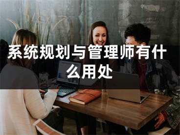 系统规划与管理师有什么用处