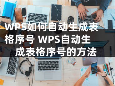 WPS如何自动生成表格序号 WPS自动生成表格序号的方法