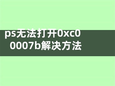 ps无法打开0xc00007b解决方法