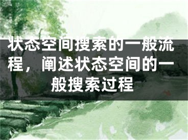 状态空间搜索的一般流程，阐述状态空间的一般搜索过程