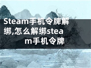 Steam手机令牌解绑,怎么解绑steam手机令牌