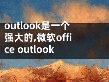 outlook是一个强大的,微软office outlook