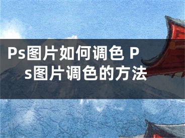 Ps图片如何调色 Ps图片调色的方法