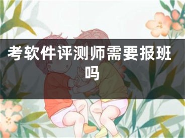 考软件评测师需要报班吗