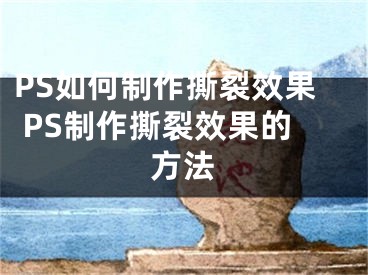 PS如何制作撕裂效果 PS制作撕裂效果的方法