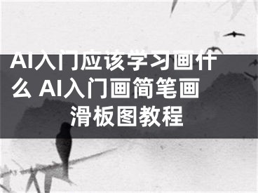 AI入门应该学习画什么 AI入门画简笔画滑板图教程