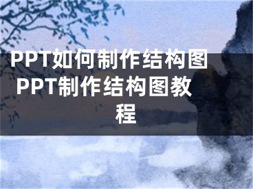 PPT如何制作结构图 PPT制作结构图教程