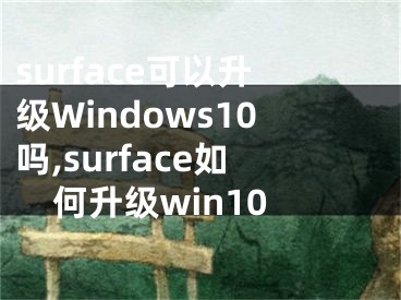 surface可以升级Windows10吗,surface如何升级win10