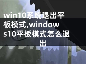 win10系统退出平板模式,windows10平板模式怎么退出