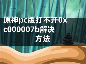 原神pc版打不开0xc000007b解决方法