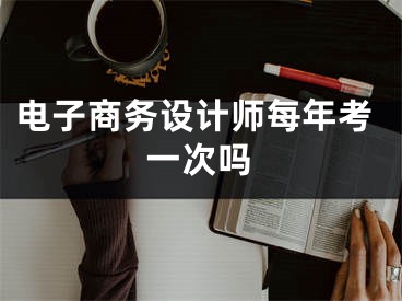 电子商务设计师每年考一次吗