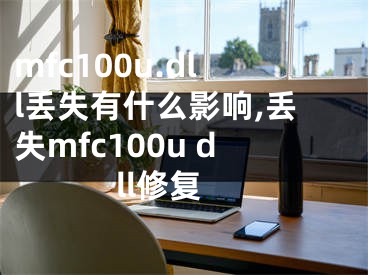 mfc100u.dll丢失有什么影响,丢失mfc100u dll修复