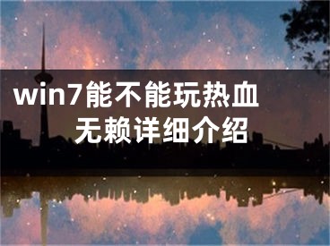 win7能不能玩热血无赖详细介绍