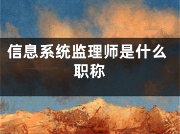 信息系统监理师是什么职称