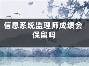 信息系统监理师成绩会保留吗