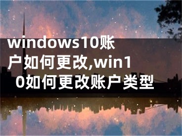 windows10账户如何更改,win10如何更改账户类型